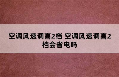 空调风速调高2档 空调风速调高2档会省电吗